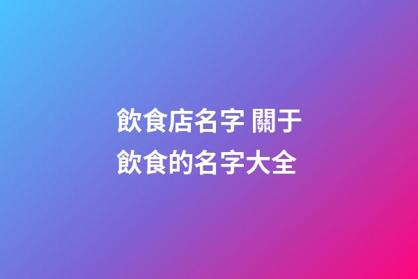 飲食店名字 關于飲食的名字大全-第1張-店鋪起名-玄機派